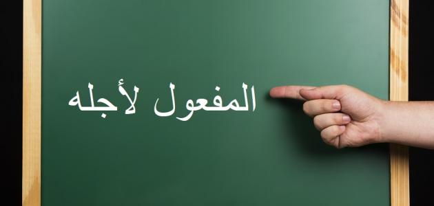 معلومات عن المفعول لاجله وامثلة عليه , طرق التعرف ع المفعول لاجله